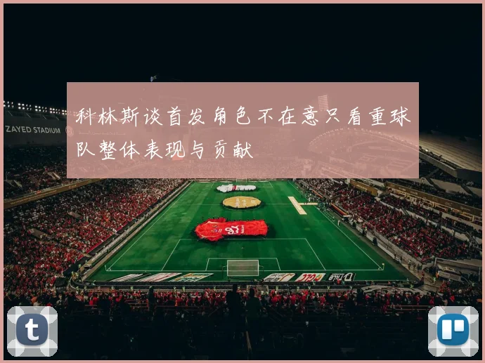 科林斯谈首发角色不在意只看重球队整体表现与贡献