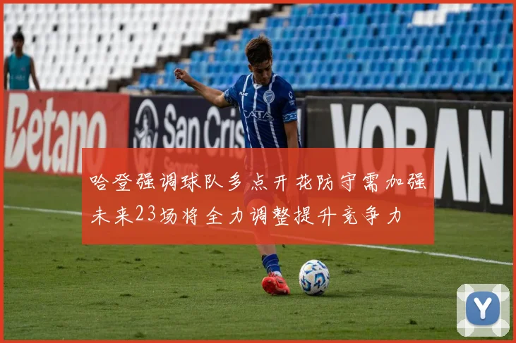 哈登强调球队多点开花防守需加强未来23场将全力调整提升竞争力