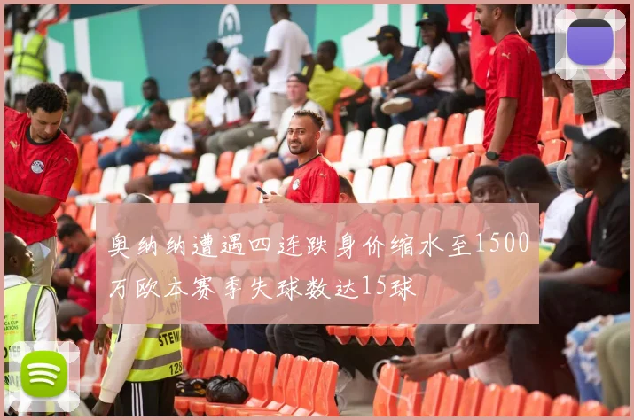 奥纳纳遭遇四连跌身价缩水至1500万欧本赛季失球数达15球