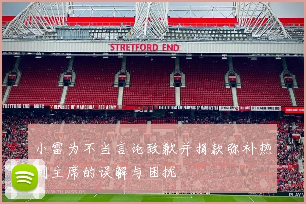 小雷为不当言论致歉并捐款弥补热刺主席的误解与困扰