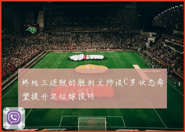 终结三连败的胜利主帅谈C罗状态希望提升定位球技巧