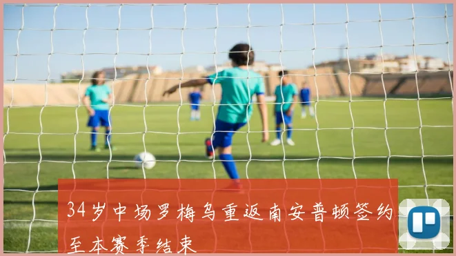 34岁中场罗梅乌重返南安普顿签约至本赛季结束