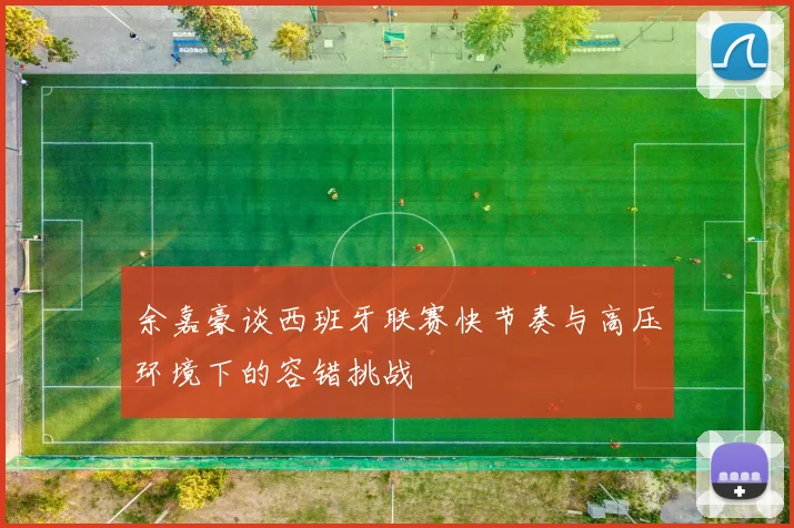 余嘉豪谈西班牙联赛快节奏与高压环境下的容错挑战