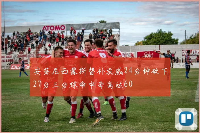 安芬尼西蒙斯替补发威24分钟砍下27分三分球命中率高达60