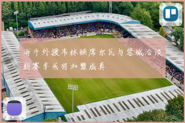 海牛外援韦林顿席尔瓦与蓉城洽谈新赛季或将加盟成真