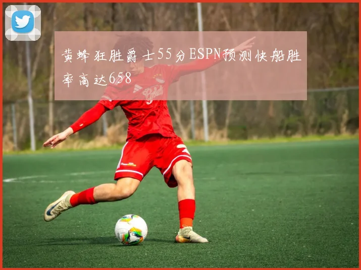 黄蜂狂胜爵士55分ESPN预测快船胜率高达658