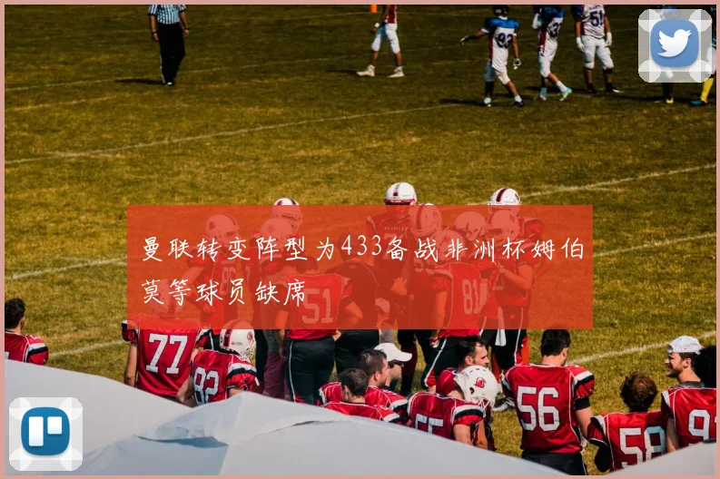 曼联转变阵型为433备战非洲杯姆伯莫等球员缺席