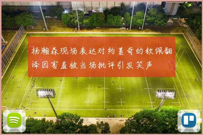 杨瀚森现场表达对约基奇的钦佩翻译因害羞被当场批评引发笑声