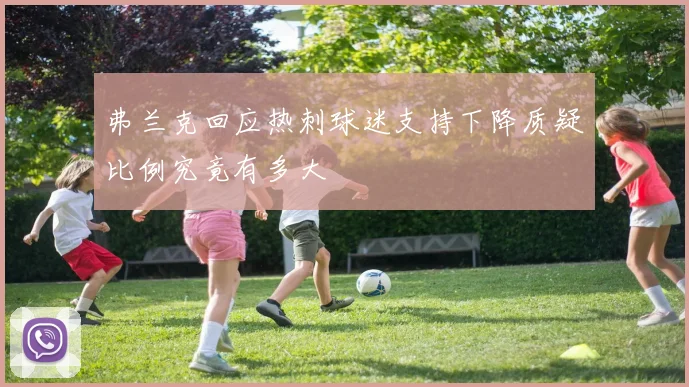 弗兰克回应热刺球迷支持下降质疑比例究竟有多大