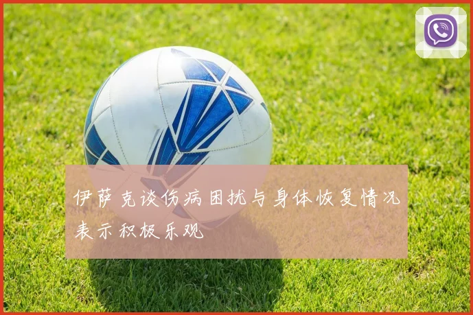 伊萨克谈伤病困扰与身体恢复情况表示积极乐观