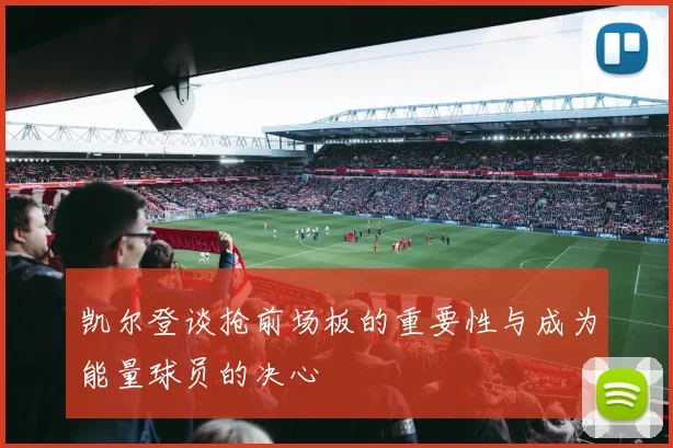 凯尔登谈抢前场板的重要性与成为能量球员的决心