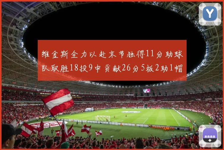 维金斯全力以赴末节独得11分助球队取胜18投9中贡献26分5板2助1帽