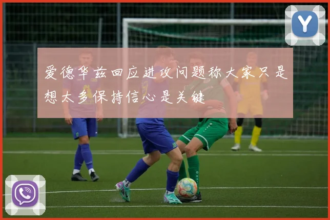 爱德华兹回应进攻问题称大家只是想太多保持信心是关键