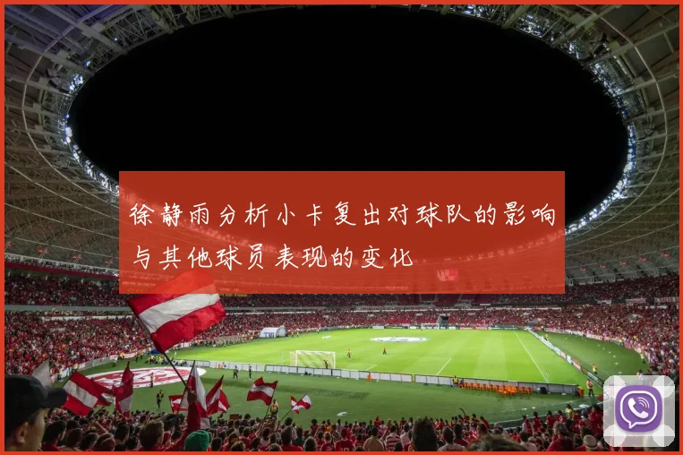 徐静雨分析小卡复出对球队的影响与其他球员表现的变化