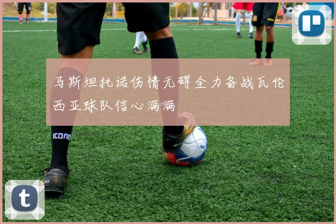 马斯坦托诺伤情无碍全力备战瓦伦西亚球队信心满满