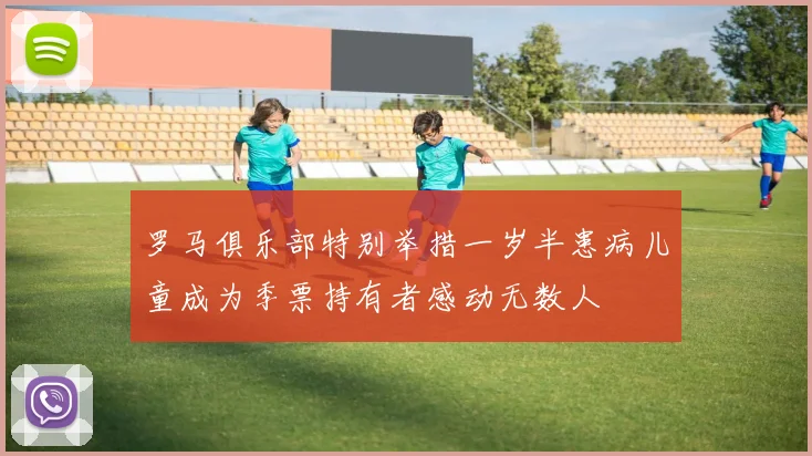罗马俱乐部特别举措一岁半患病儿童成为季票持有者感动无数人