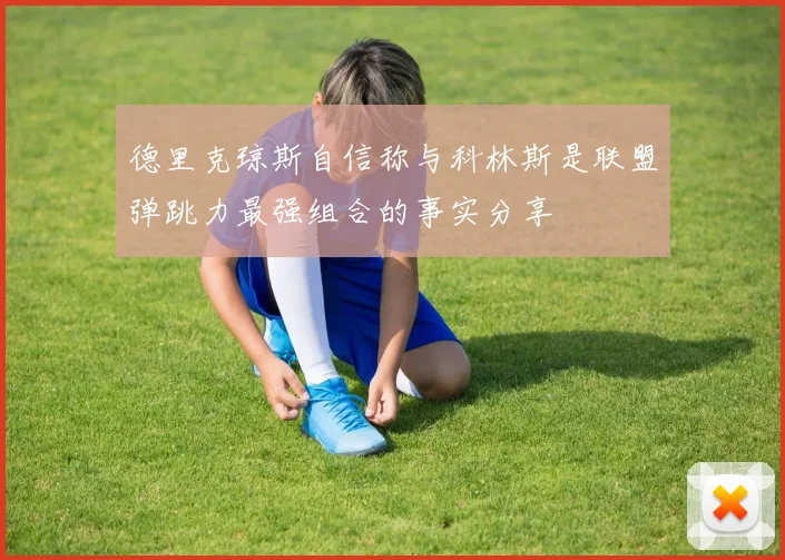 德里克琼斯自信称与科林斯是联盟弹跳力最强组合的事实分享