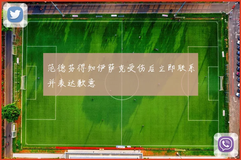 范德芬得知伊萨克受伤后立即联系并表达歉意