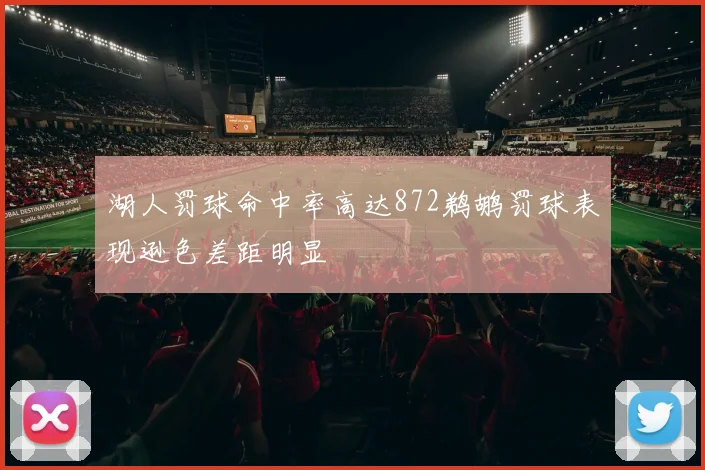 湖人罚球命中率高达872鹈鹕罚球表现逊色差距明显